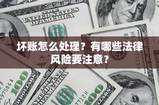 武汉坏账怎么处理？有哪些法律风险要注意？