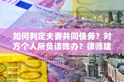 武汉如何判定夫妻共同债务？对方个人所负该咋办？律师建议