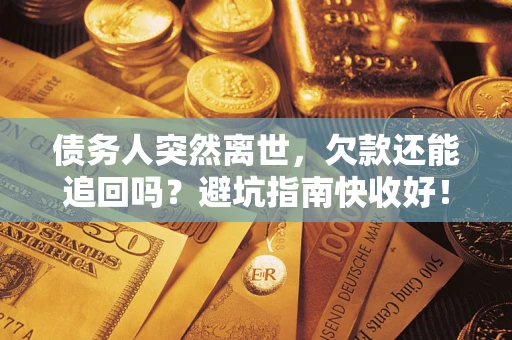 武汉债务人突然离世，欠款还能追回吗？避坑指南快收好！