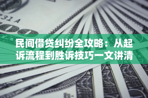 武汉民间借贷纠纷全攻略：从起诉流程到胜诉技巧一文讲清