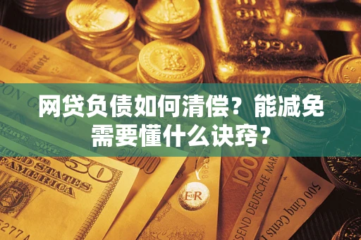 武汉网贷负债如何清偿？能减免需要懂什么诀窍？