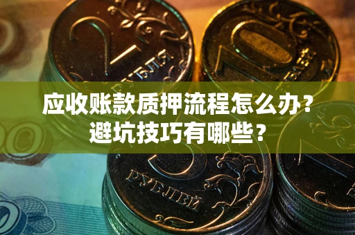 武汉应收账款质押流程怎么办？避坑技巧有哪些？