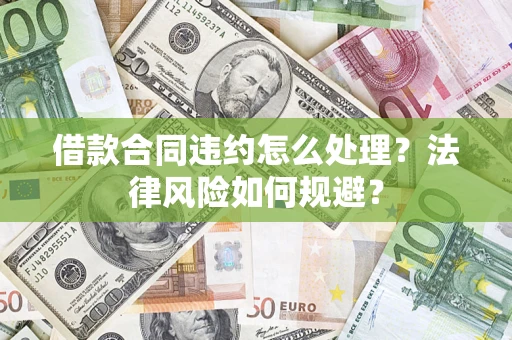 武汉借款合同违约怎么处理？法律风险如何规避？