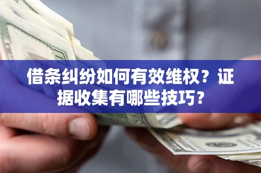 武汉借条纠纷如何有效维权？证据收集有哪些技巧？