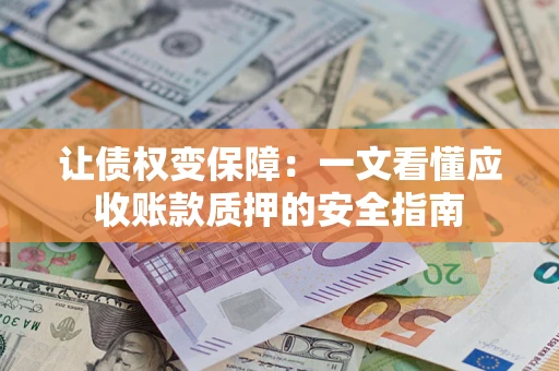 武汉让债权变保障：一文看懂应收账款质押的安全指南