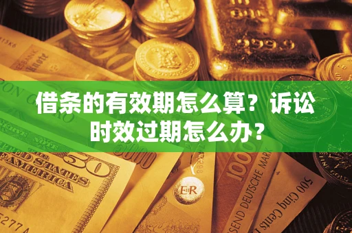 武汉借条的有效期怎么算？诉讼时效过期怎么办？
