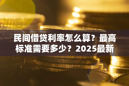 武汉民间借贷利率怎么算？最高标准需要多少？2025最新避坑指南