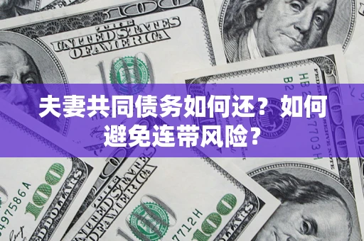 武汉夫妻共同债务如何还？如何避免连带风险？
