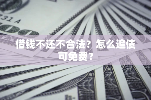武汉借钱不还不合法？怎么追债可免费？