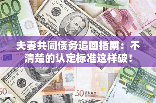武汉夫妻共同债务追回指南：不清楚的认定标准这样破！