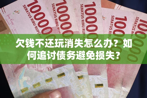 武汉欠钱不还玩消失怎么办？如何追讨债务避免损失？