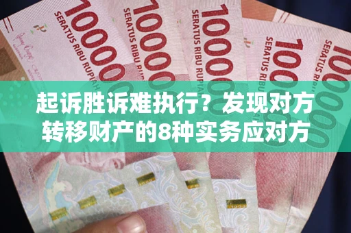 武汉起诉胜诉难执行？发现对方转移财产的8种实务应对方案