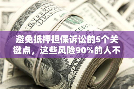 武汉避免抵押担保诉讼的5个关键点，这些风险90%的人不知道！