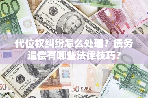 武汉代位权纠纷怎么处理？债务追偿有哪些法律技巧？