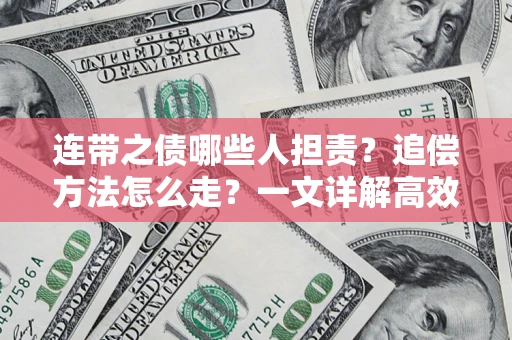 武汉连带之债哪些人担责？追偿方法怎么走？一文详解高效维权流程