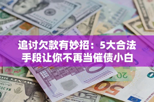 武汉追讨欠款有妙招：5大合法手段让你不再当催债小白