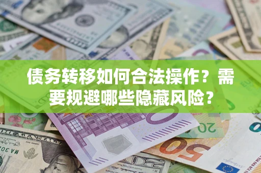 武汉债务转移如何合法操作？需要规避哪些隐藏风险？