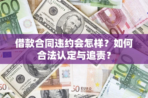 武汉借款合同违约会怎样？如何合法认定与追责？