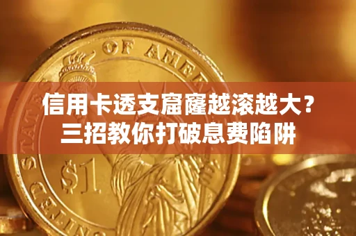 武汉信用卡透支窟窿越滚越大？三招教你打破息费陷阱
