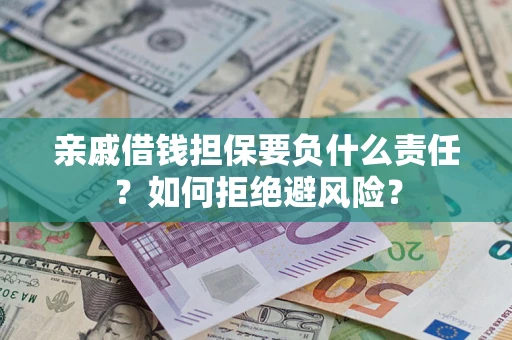 武汉亲戚借钱担保要负什么责任？如何拒绝避风险？