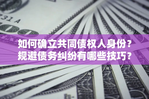武汉如何确立共同债权人身份？规避债务纠纷有哪些技巧？