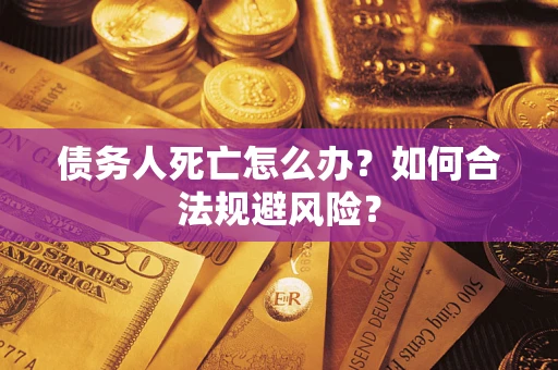武汉债务人死亡怎么办？如何合法规避风险？