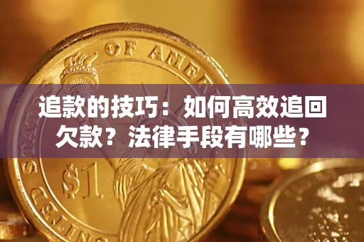 武汉追款的技巧：如何高效追回欠款？法律手段有哪些？