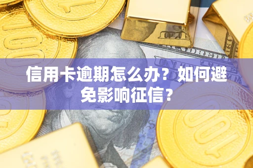 武汉信用卡逾期怎么办？如何避免影响征信？