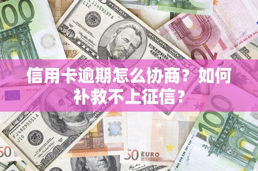 武汉信用卡逾期怎么协商？如何补救不上征信？