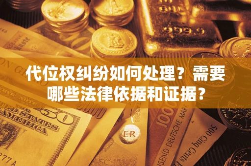 武汉代位权纠纷如何处理？需要哪些法律依据和证据？