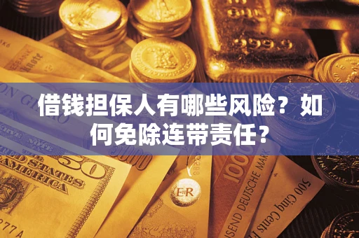 武汉借钱担保人有哪些风险？如何免除连带责任？