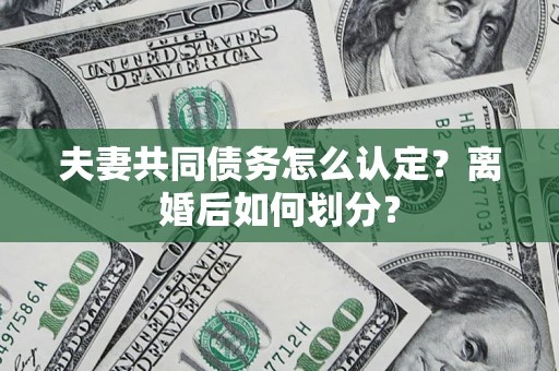 武汉夫妻共同债务怎么认定？离婚后如何划分？