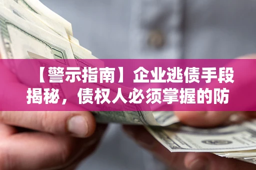 武汉【警示指南】企业逃债手段揭秘，债权人必须掌握的防坑宝典