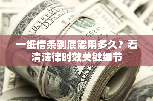 武汉一纸借条到底能用多久？看清法律时效关键细节