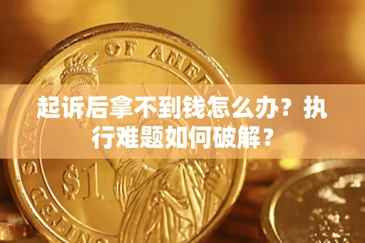 武汉起诉后拿不到钱怎么办？执行难题如何破解？