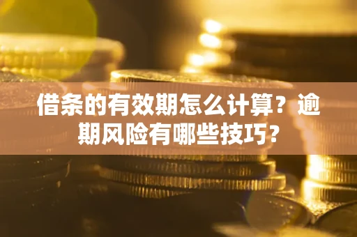 武汉借条的有效期怎么计算？逾期风险有哪些技巧？