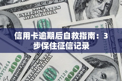 武汉信用卡逾期后自救指南：3步保住征信记录