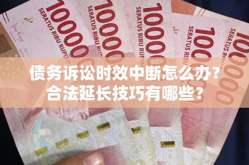 武汉债务诉讼时效中断怎么办？合法延长技巧有哪些？