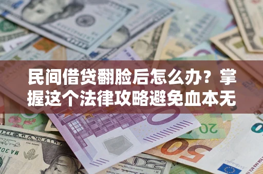 武汉民间借贷翻脸后怎么办？掌握这个法律攻略避免血本无归