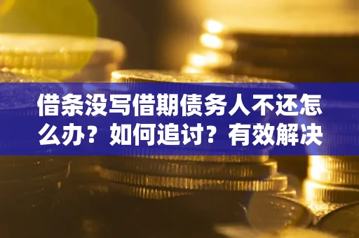 武汉借条没写借期债务人不还怎么办？如何追讨？有效解决方案！