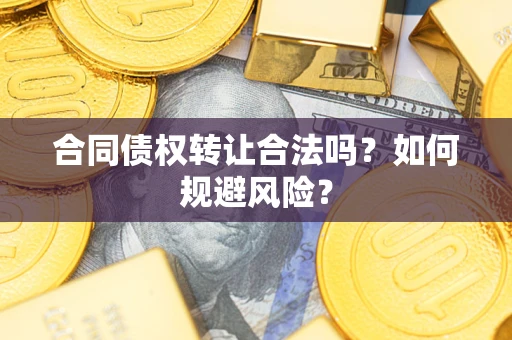 武汉合同债权转让合法吗？如何规避风险？