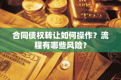 武汉合同债权转让如何操作？流程有哪些风险？