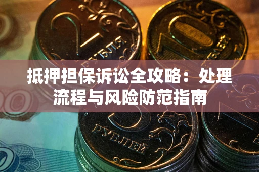 武汉抵押担保诉讼全攻略：处理流程与风险防范指南