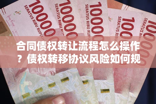 武汉合同债权转让流程怎么操作？债权转移协议风险如何规避？