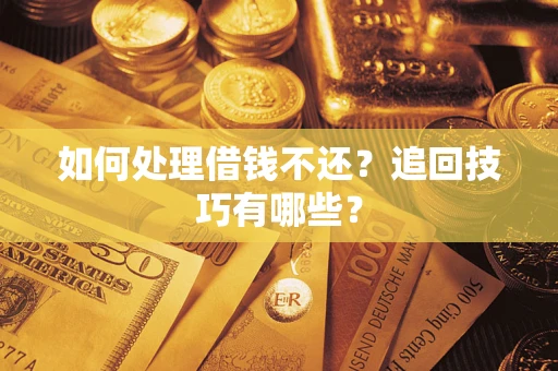 武汉如何处理借钱不还？追回技巧有哪些？