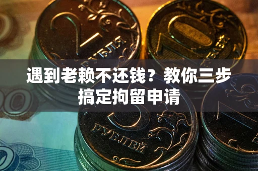 武汉遇到老赖不还钱？教你三步搞定拘留申请