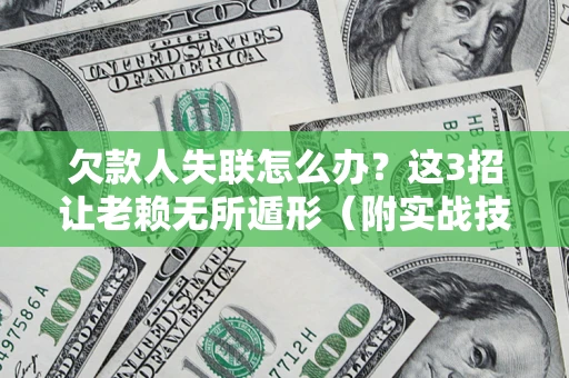 武汉欠款人失联怎么办？这3招让老赖无所遁形（附实战技巧）