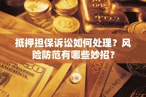 武汉抵押担保诉讼如何处理？风险防范有哪些妙招？