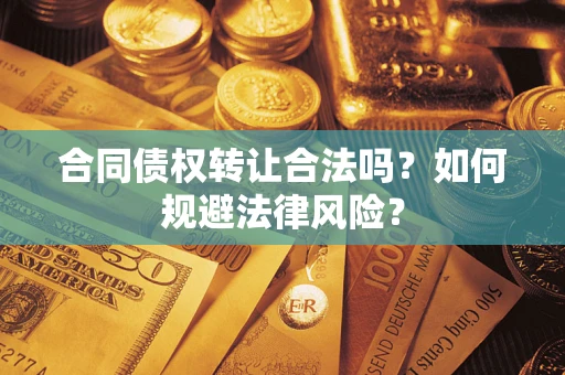 武汉合同债权转让合法吗？如何规避法律风险？