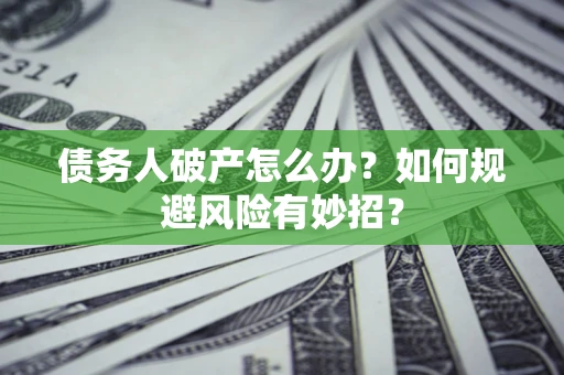 武汉债务人破产怎么办？如何规避风险有妙招？
